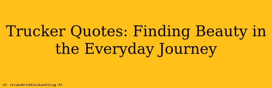 Trucker Quotes: Finding Beauty in the Everyday Journey
