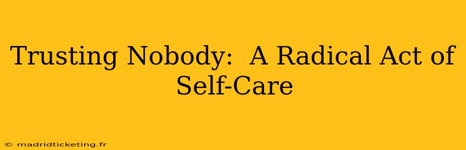 Trusting Nobody:  A Radical Act of Self-Care