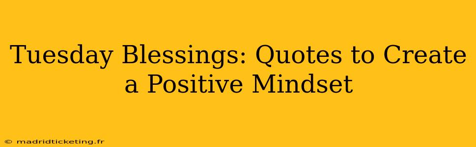 Tuesday Blessings: Quotes to Create a Positive Mindset