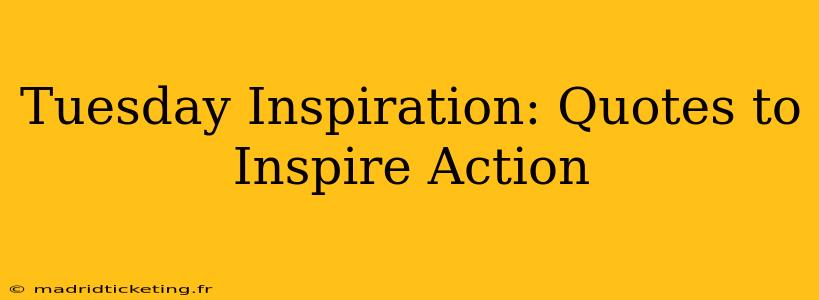 Tuesday Inspiration: Quotes to Inspire Action