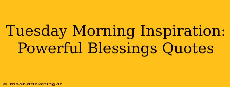 Tuesday Morning Inspiration: Powerful Blessings Quotes