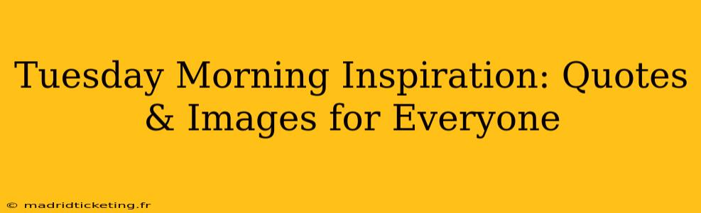 Tuesday Morning Inspiration: Quotes & Images for Everyone