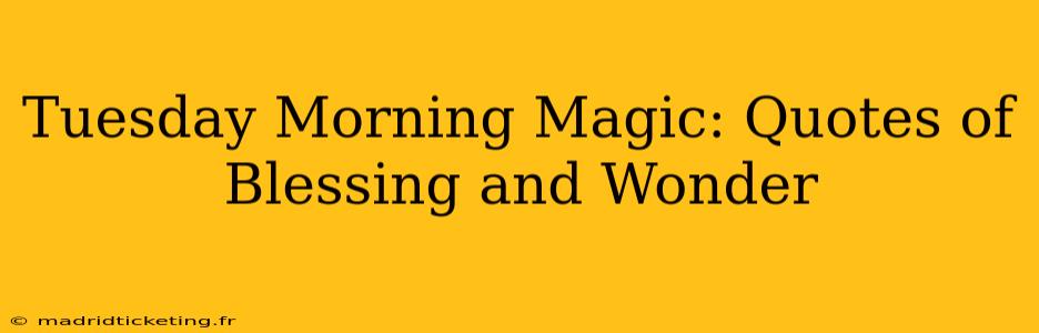 Tuesday Morning Magic: Quotes of Blessing and Wonder