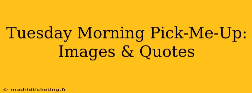 Tuesday Morning Pick-Me-Up: Images & Quotes