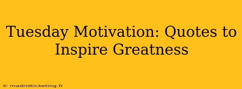 Tuesday Motivation: Quotes to Inspire Greatness