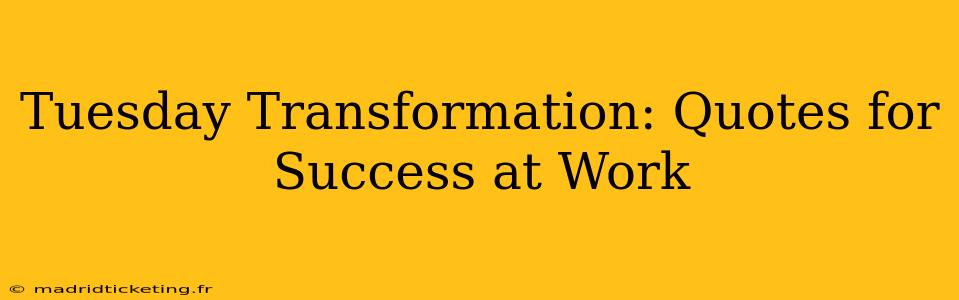 Tuesday Transformation: Quotes for Success at Work