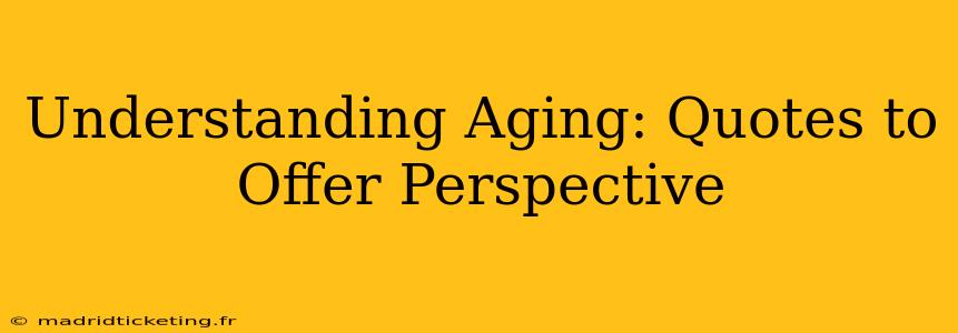 Understanding Aging: Quotes to Offer Perspective