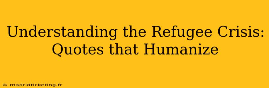Understanding the Refugee Crisis: Quotes that Humanize
