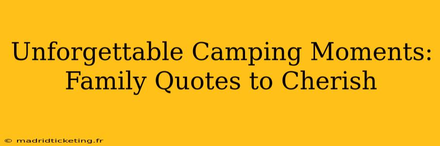Unforgettable Camping Moments: Family Quotes to Cherish