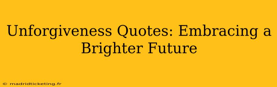 Unforgiveness Quotes: Embracing a Brighter Future
