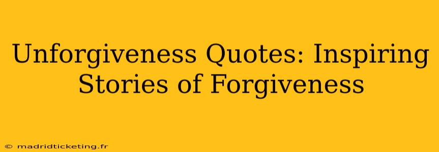 Unforgiveness Quotes: Inspiring Stories of Forgiveness