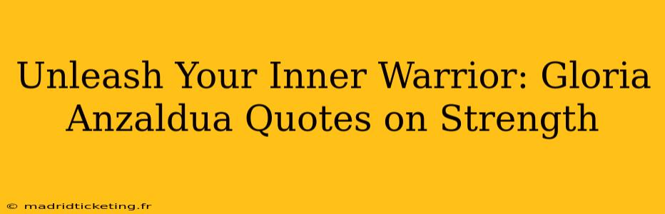 Unleash Your Inner Warrior: Gloria Anzaldua Quotes on Strength