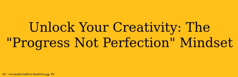 Unlock Your Creativity: The "Progress Not Perfection" Mindset