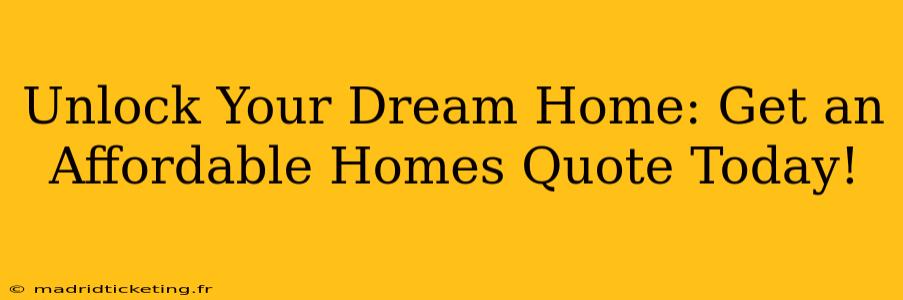 Unlock Your Dream Home: Get an Affordable Homes Quote Today!