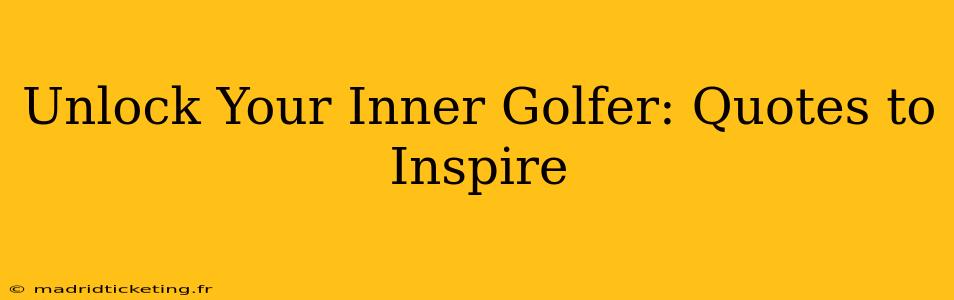 Unlock Your Inner Golfer: Quotes to Inspire