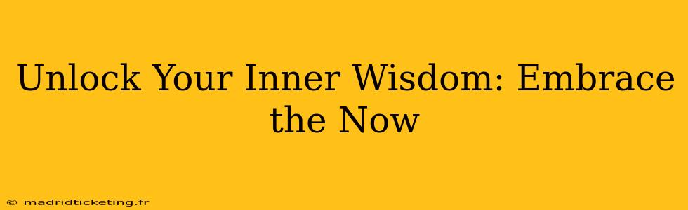 Unlock Your Inner Wisdom: Embrace the Now