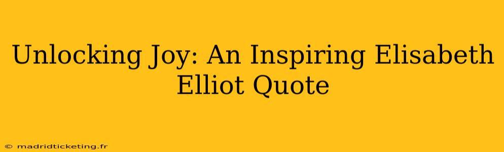 Unlocking Joy: An Inspiring Elisabeth Elliot Quote