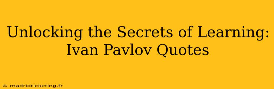 Unlocking the Secrets of Learning: Ivan Pavlov Quotes
