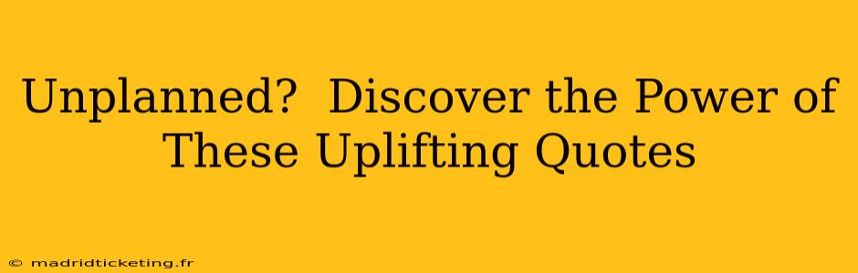 Unplanned?  Discover the Power of These Uplifting Quotes