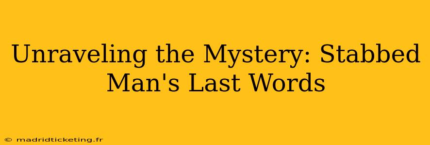 Unraveling the Mystery: Stabbed Man's Last Words