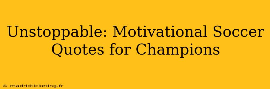 Unstoppable: Motivational Soccer Quotes for Champions