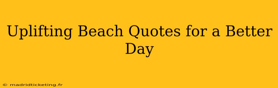 Uplifting Beach Quotes for a Better Day