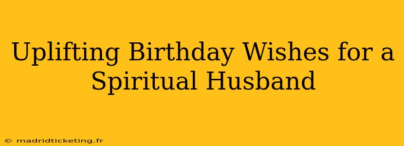 Uplifting Birthday Wishes for a Spiritual Husband