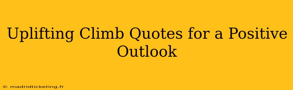 Uplifting Climb Quotes for a Positive Outlook