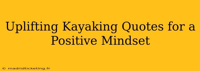 Uplifting Kayaking Quotes for a Positive Mindset