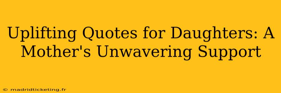 Uplifting Quotes for Daughters: A Mother's Unwavering Support