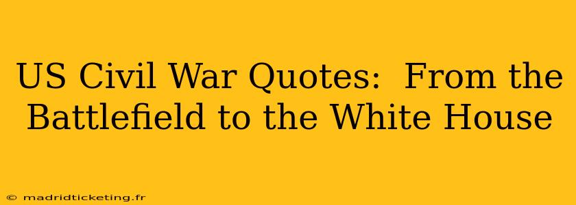 US Civil War Quotes:  From the Battlefield to the White House
