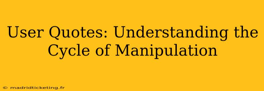 User Quotes: Understanding the Cycle of Manipulation
