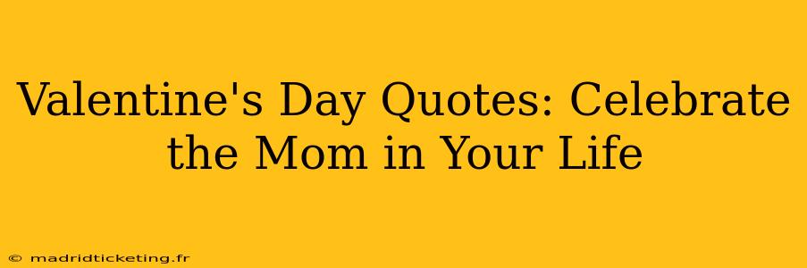 Valentine's Day Quotes: Celebrate the Mom in Your Life