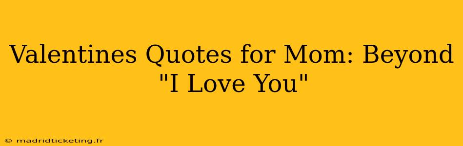 Valentines Quotes for Mom: Beyond "I Love You"