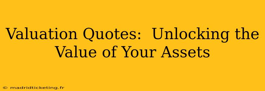 Valuation Quotes:  Unlocking the Value of Your Assets