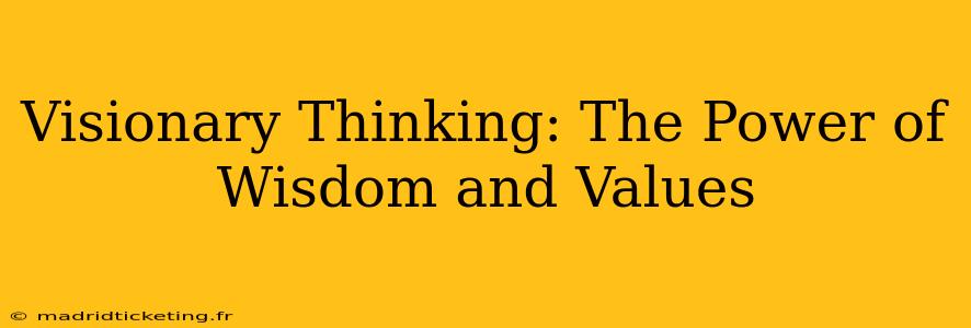 Visionary Thinking: The Power of Wisdom and Values