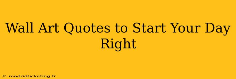 Wall Art Quotes to Start Your Day Right