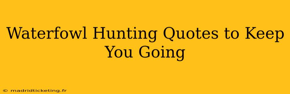 Waterfowl Hunting Quotes to Keep You Going