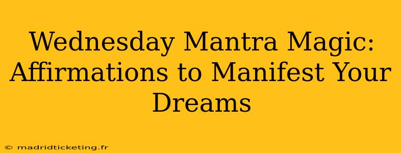 Wednesday Mantra Magic: Affirmations to Manifest Your Dreams