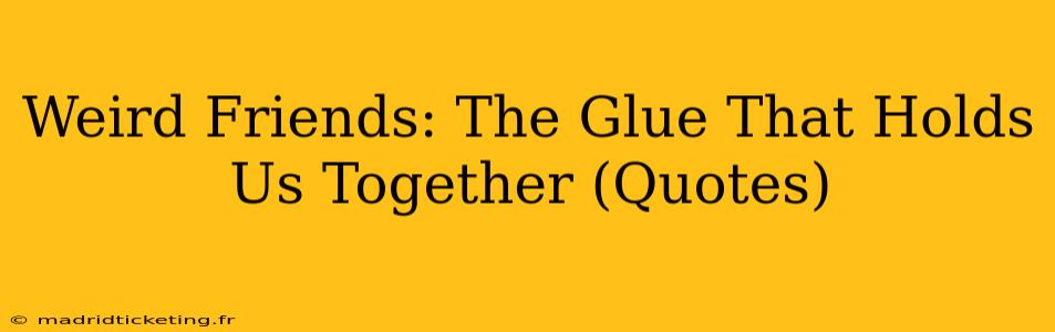 Weird Friends: The Glue That Holds Us Together (Quotes)