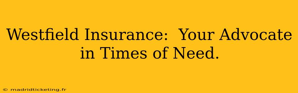 Westfield Insurance:  Your Advocate in Times of Need.
