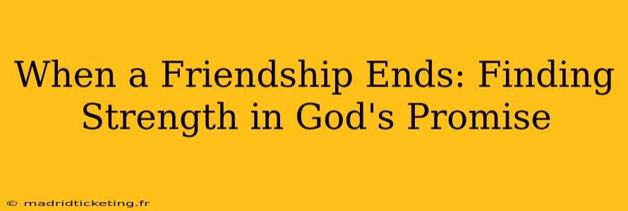When a Friendship Ends: Finding Strength in God's Promise
