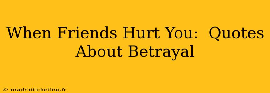 When Friends Hurt You:  Quotes About Betrayal