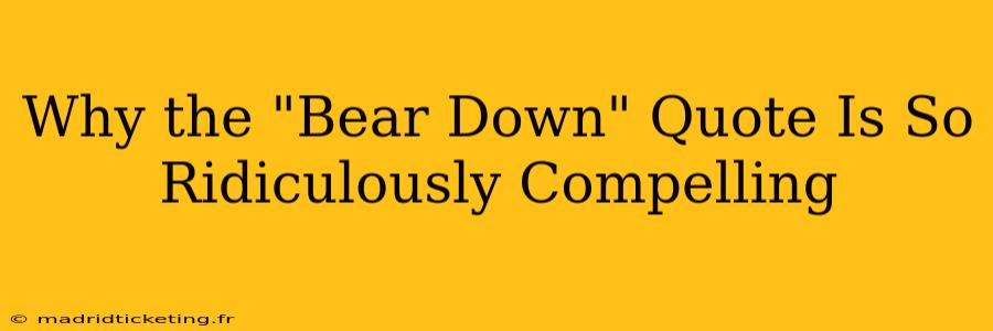 Why the "Bear Down" Quote Is So Ridiculously Compelling