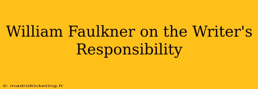 William Faulkner on the Writer's Responsibility