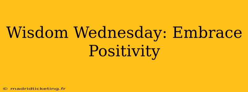 Wisdom Wednesday: Embrace Positivity