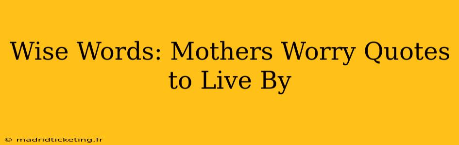 Wise Words: Mothers Worry Quotes to Live By