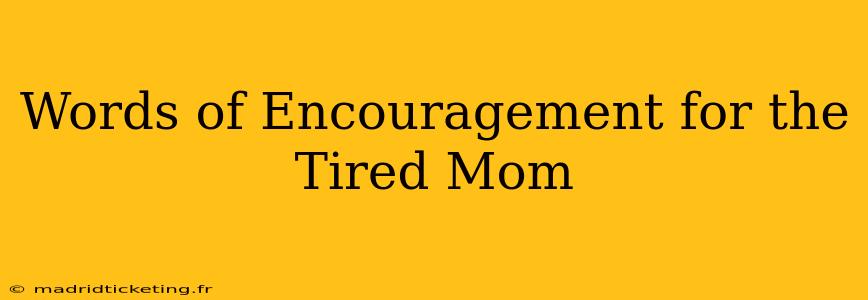 Words of Encouragement for the Tired Mom