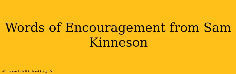 Words of Encouragement from Sam Kinneson