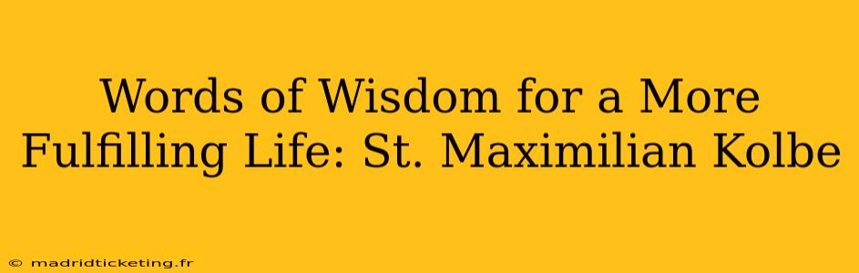 Words of Wisdom for a More Fulfilling Life: St. Maximilian Kolbe